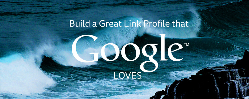 Build a great link profile that Google loves