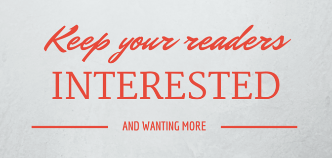 Keep your readers interested and wanting more