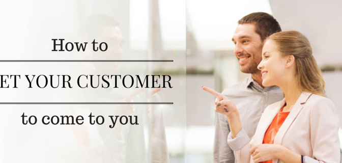 How to get your customer to come to you