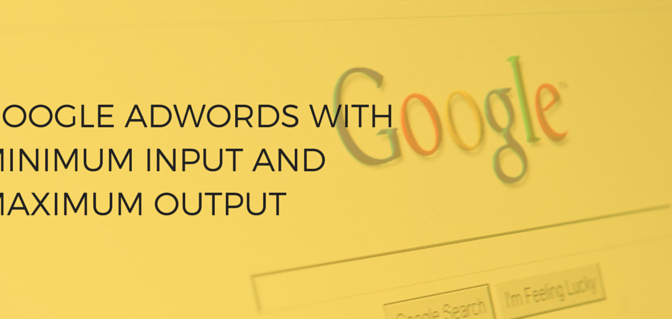 Google Adwords with Minimum Input and Maximum Output