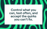 Control what you can, test often, and accept the quirks you can't fix.