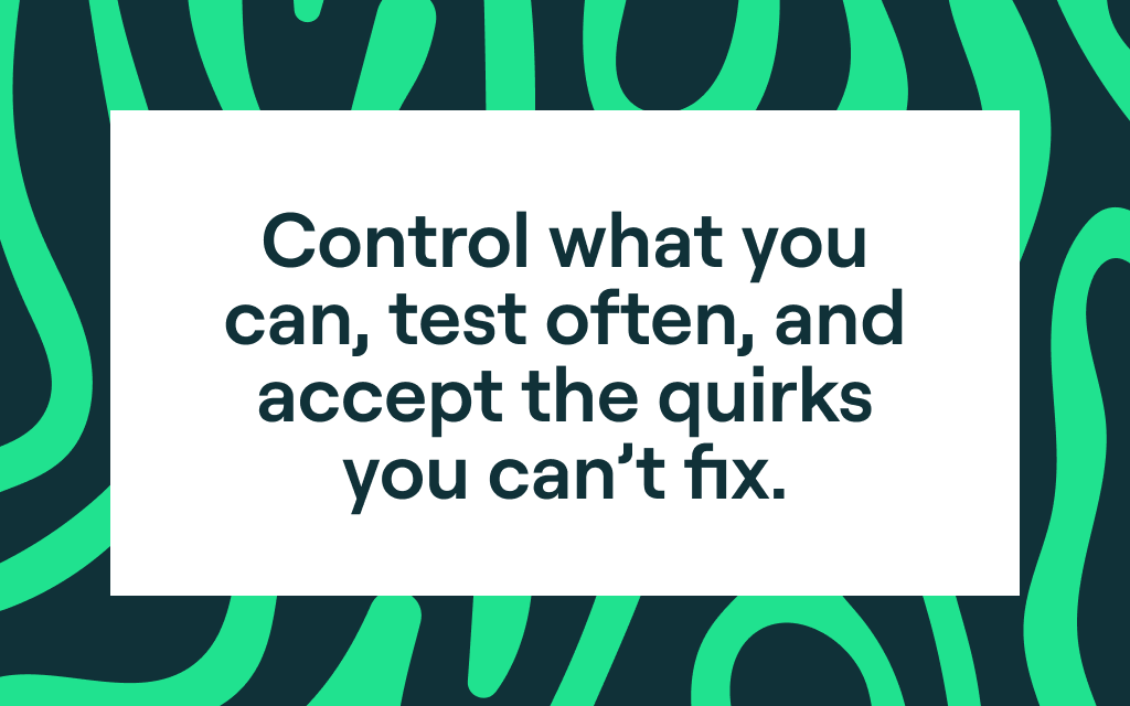 Control what you can, test often, and accept the quirks you can't fix.