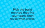 Pick the build method that fits your team, then reuse what works.