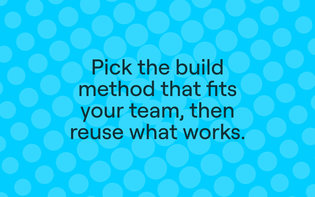 Pick the build method that fits your team, then reuse what works.